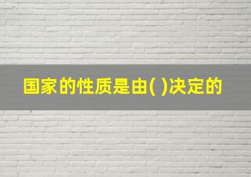 国家的性质是由( )决定的